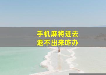 手机麻将进去退不出来咋办