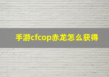 手游cfcop赤龙怎么获得