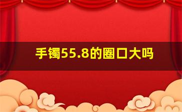 手镯55.8的圈口大吗