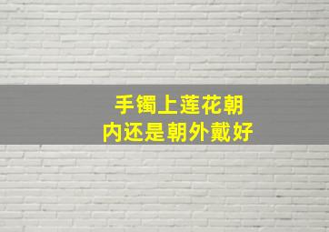 手镯上莲花朝内还是朝外戴好