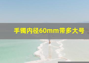 手镯内径60mm带多大号