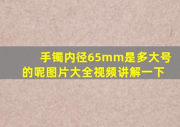 手镯内径65mm是多大号的呢图片大全视频讲解一下