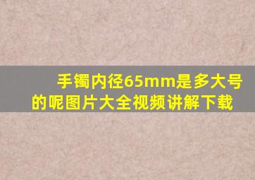 手镯内径65mm是多大号的呢图片大全视频讲解下载