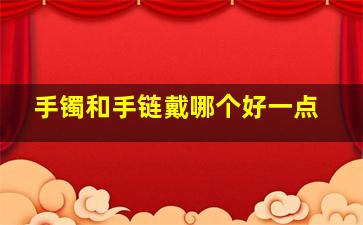 手镯和手链戴哪个好一点