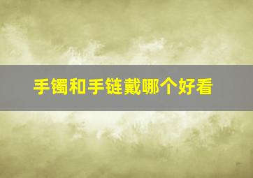 手镯和手链戴哪个好看