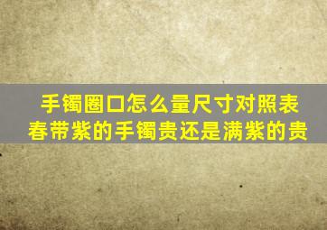 手镯圈口怎么量尺寸对照表春带紫的手镯贵还是满紫的贵