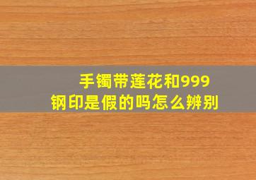 手镯带莲花和999钢印是假的吗怎么辨别