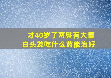 才40岁了两鬓有大量白头发吃什么药能治好