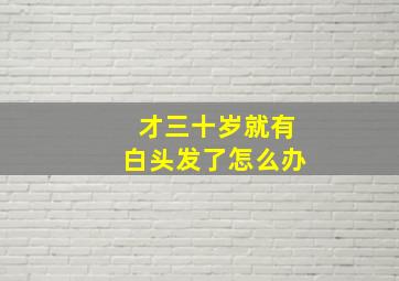 才三十岁就有白头发了怎么办