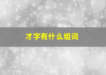 才字有什么组词