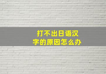 打不出日语汉字的原因怎么办