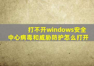 打不开windows安全中心病毒和威胁防护怎么打开