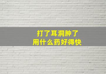 打了耳洞肿了用什么药好得快