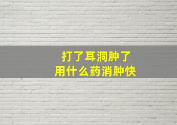 打了耳洞肿了用什么药消肿快