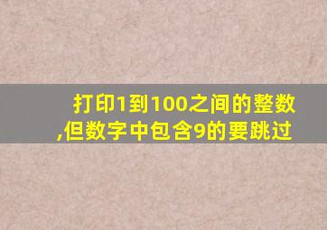 打印1到100之间的整数,但数字中包含9的要跳过