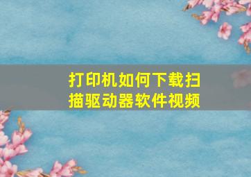 打印机如何下载扫描驱动器软件视频