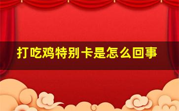 打吃鸡特别卡是怎么回事