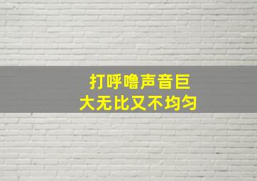 打呼噜声音巨大无比又不均匀