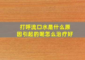 打呼流口水是什么原因引起的呢怎么治疗好