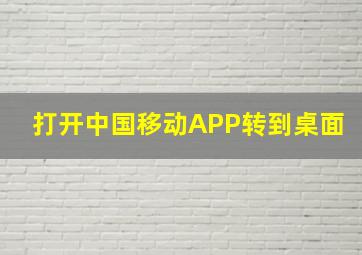 打开中国移动APP转到桌面