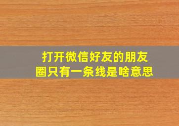 打开微信好友的朋友圈只有一条线是啥意思