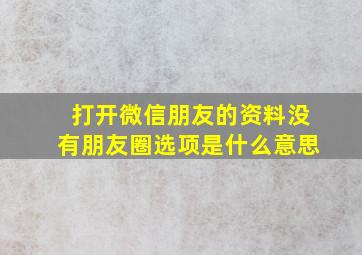 打开微信朋友的资料没有朋友圈选项是什么意思