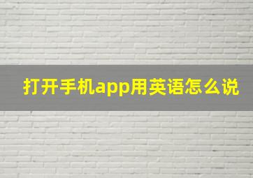 打开手机app用英语怎么说