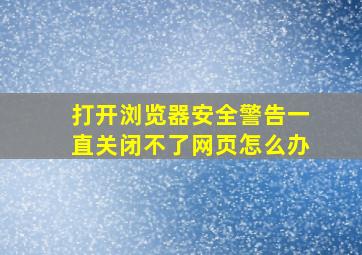 打开浏览器安全警告一直关闭不了网页怎么办