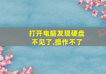 打开电脑发现硬盘不见了,操作不了