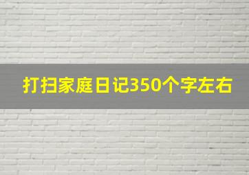 打扫家庭日记350个字左右