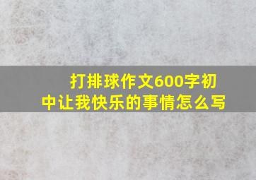 打排球作文600字初中让我快乐的事情怎么写