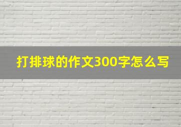 打排球的作文300字怎么写