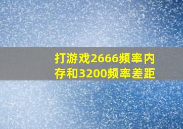 打游戏2666频率内存和3200频率差距