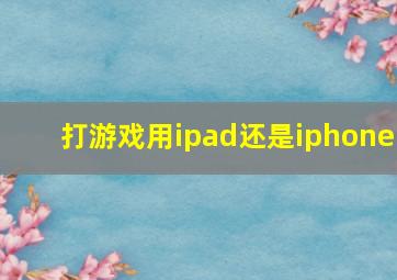 打游戏用ipad还是iphone