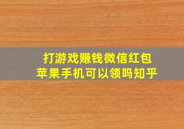 打游戏赚钱微信红包苹果手机可以领吗知乎