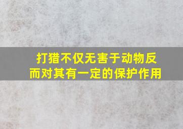 打猎不仅无害于动物反而对其有一定的保护作用