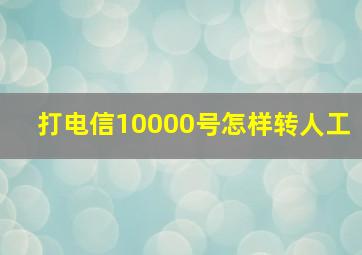 打电信10000号怎样转人工