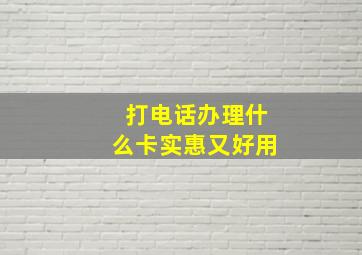 打电话办理什么卡实惠又好用