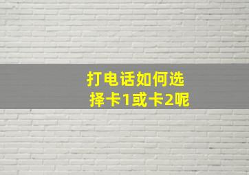 打电话如何选择卡1或卡2呢