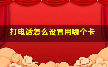 打电话怎么设置用哪个卡