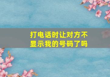 打电话时让对方不显示我的号码了吗