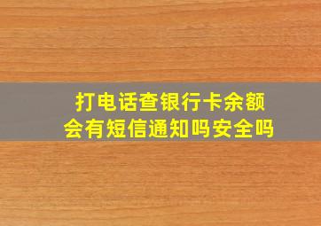 打电话查银行卡余额会有短信通知吗安全吗