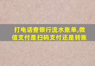 打电话查银行流水账单,微信支付是扫码支付还是转账