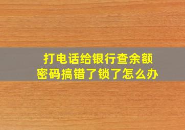 打电话给银行查余额密码搞错了锁了怎么办