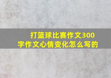 打篮球比赛作文300字作文心情变化怎么写的