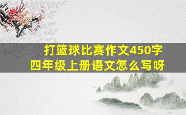 打篮球比赛作文450字四年级上册语文怎么写呀