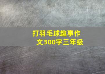 打羽毛球趣事作文300字三年级