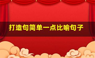 打造句简单一点比喻句子