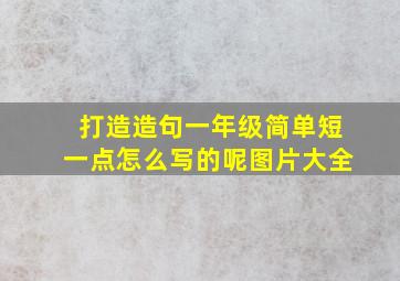 打造造句一年级简单短一点怎么写的呢图片大全