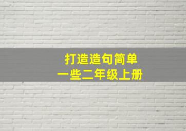 打造造句简单一些二年级上册